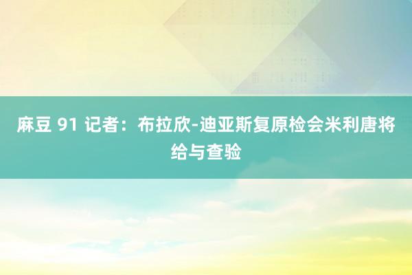 麻豆 91 记者：布拉欣-迪亚斯复原检会　米利唐将给与查验