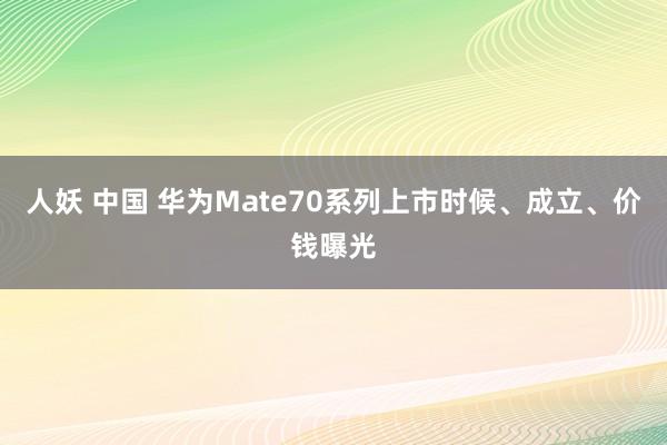 人妖 中国 华为Mate70系列上市时候、成立、价钱曝光