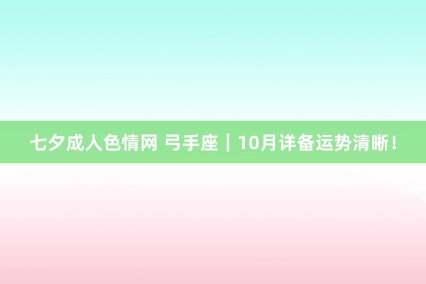 七夕成人色情网 弓手座｜10月详备运势清晰！