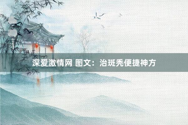 深爱激情网 图文：治斑秃便捷神方