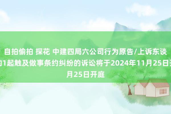 自拍偷拍 探花 中建四局六公司行为原告/上诉东谈主的1起触及做事条约纠纷的诉讼将于2024年11月25日开庭