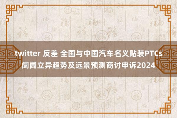 twitter 反差 全国与中国汽车名义贴装PTCs阛阓立异趋势及远景预测商讨申诉2024