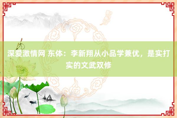 深爱激情网 东体：李新翔从小品学兼优，是实打实的文武双修