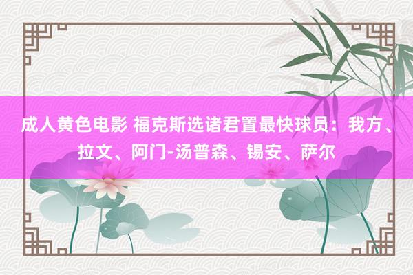 成人黄色电影 福克斯选诸君置最快球员：我方、拉文、阿门-汤普森、锡安、萨尔