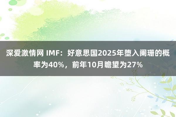 深爱激情网 IMF：好意思国2025年堕入阑珊的概率为40%，前年10月瞻望为27%